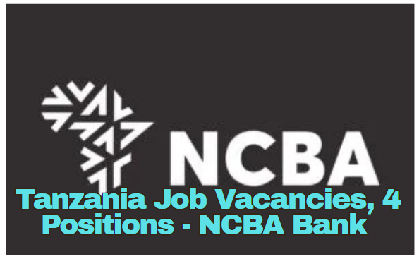 Tanzania Job Vacancies, 4 Positions – NCBA Bank